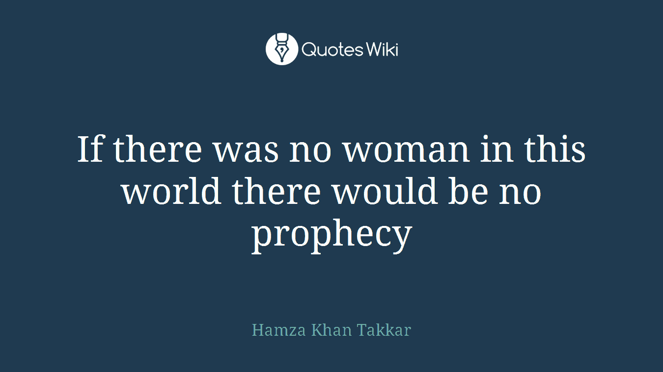 If there was no woman in this world there would be no prophecy