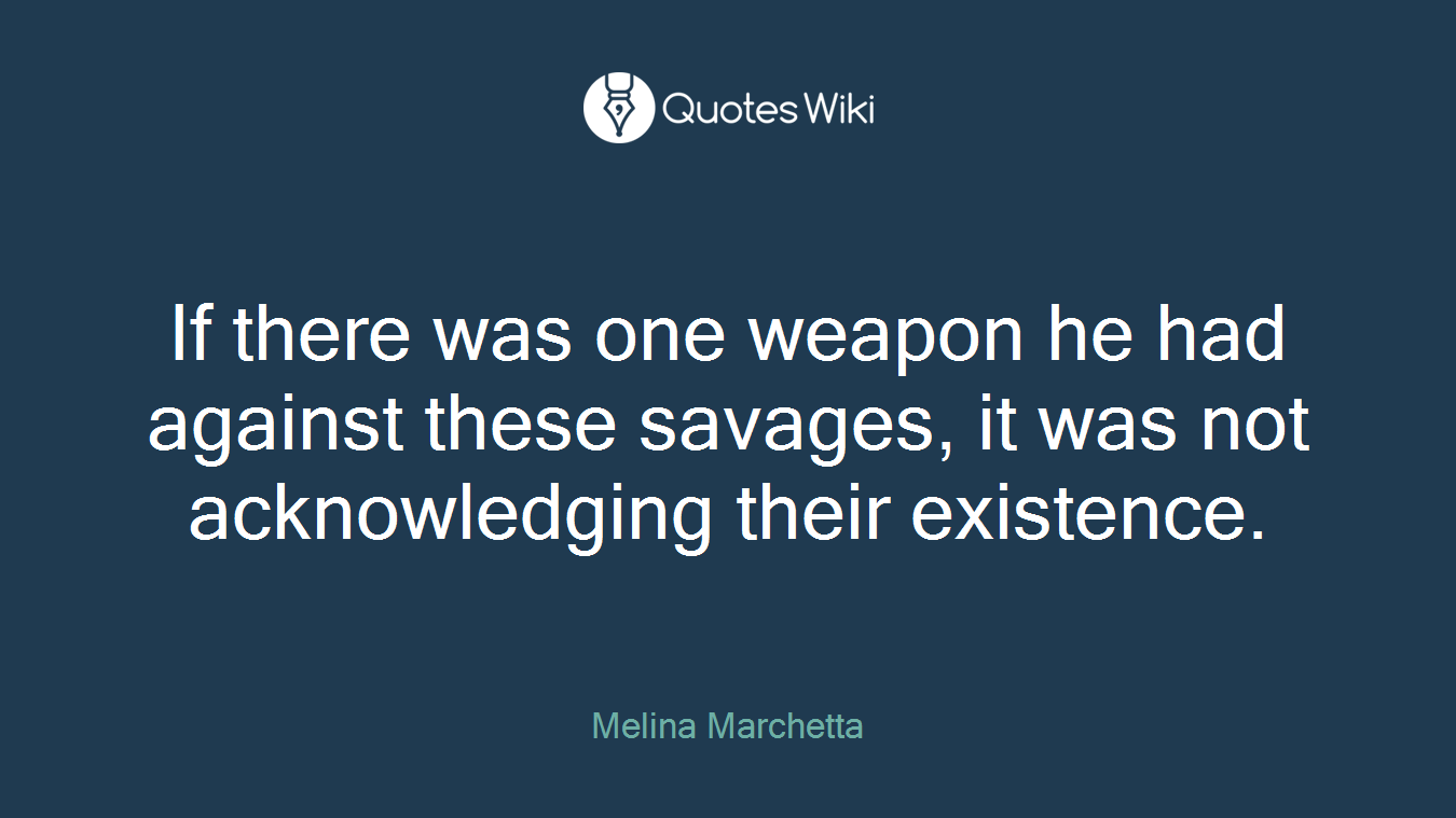 If there was one weapon he had against these savages, it was not acknowledging their existence.