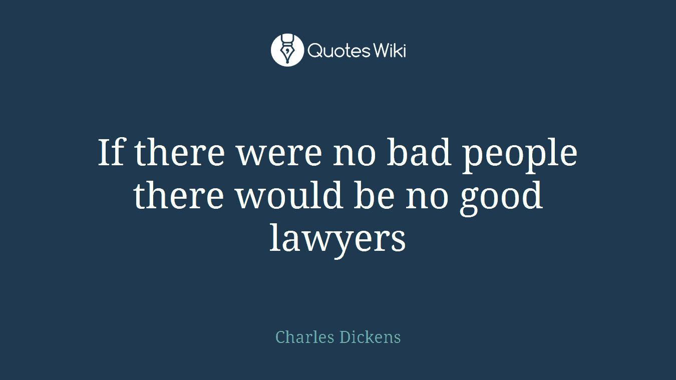 If there were no bad people there would be no good lawyers