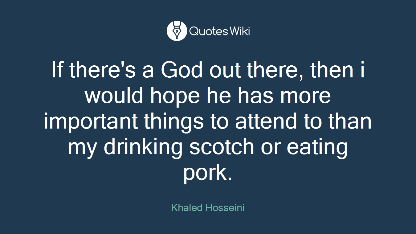 If there's a God out there, then i would hope he has more important things to attend to than my drinking scotch or eating pork.