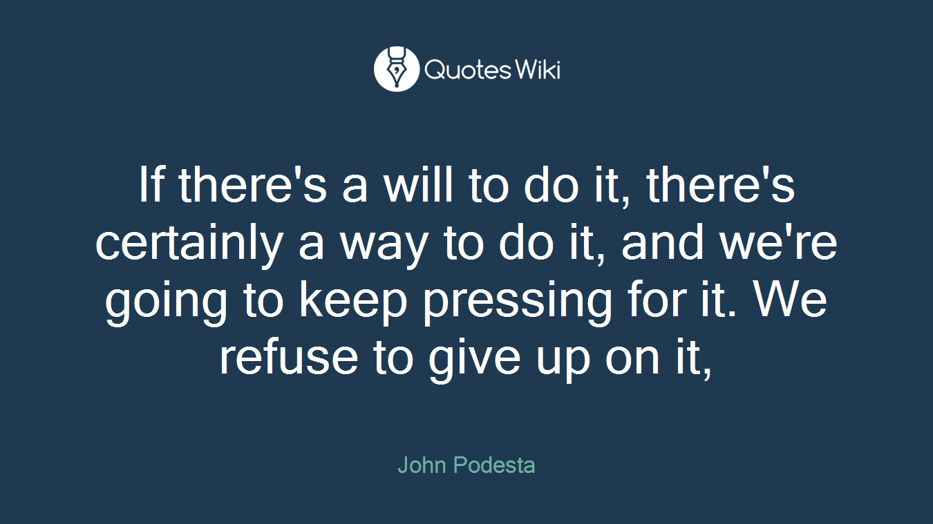 If there's a will to do it, there's certainly a way to do it, and we're going to keep pressing for it. We refuse to give up on it,