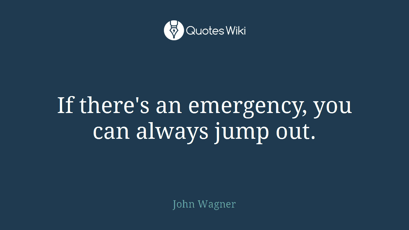 If there's an emergency, you can always jump out.