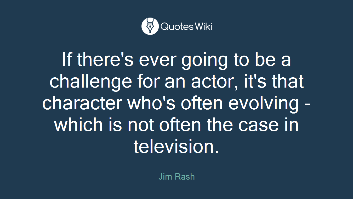 If there's ever going to be a challenge for an actor, it's that character who's often evolving - which is not often the case in television.