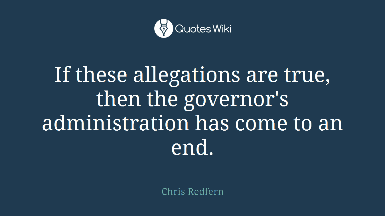 If these allegations are true, then the governor's administration has come to an end.