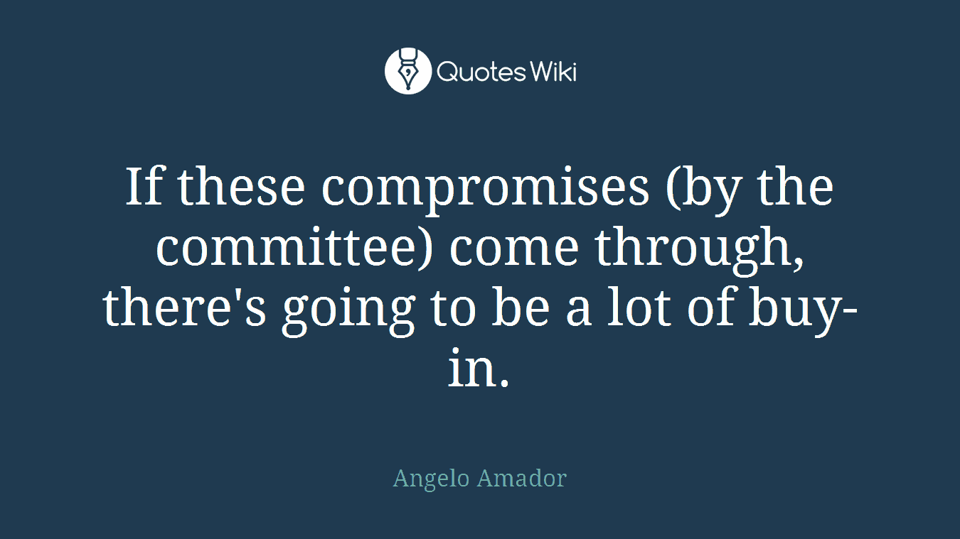 If these compromises (by the committee) come through, there's going to be a lot of buy-in.