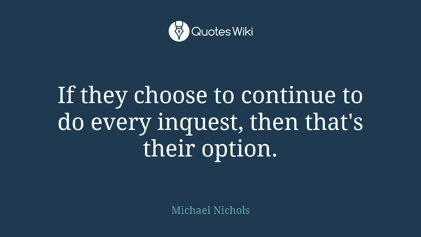 If they choose to continue to do every inquest, then that's their option.