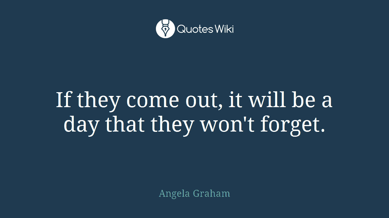If they come out, it will be a day that they won't forget.