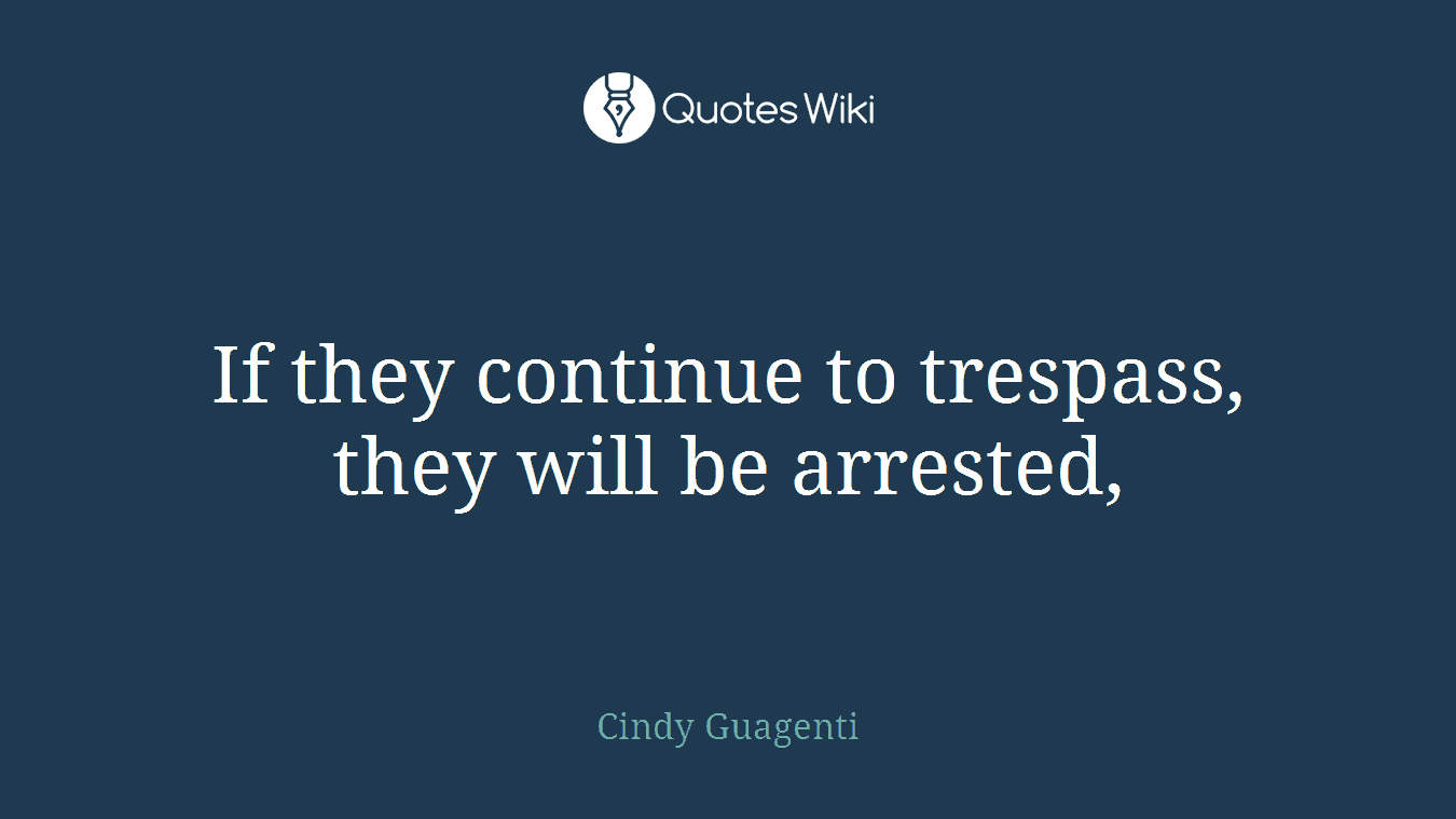 If they continue to trespass, they will be arrested,