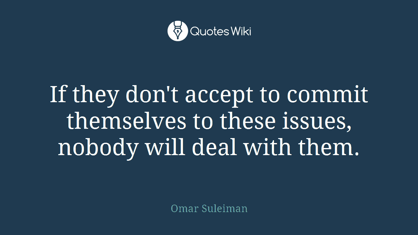 If they don't accept to commit themselves to these issues, nobody will deal with them.