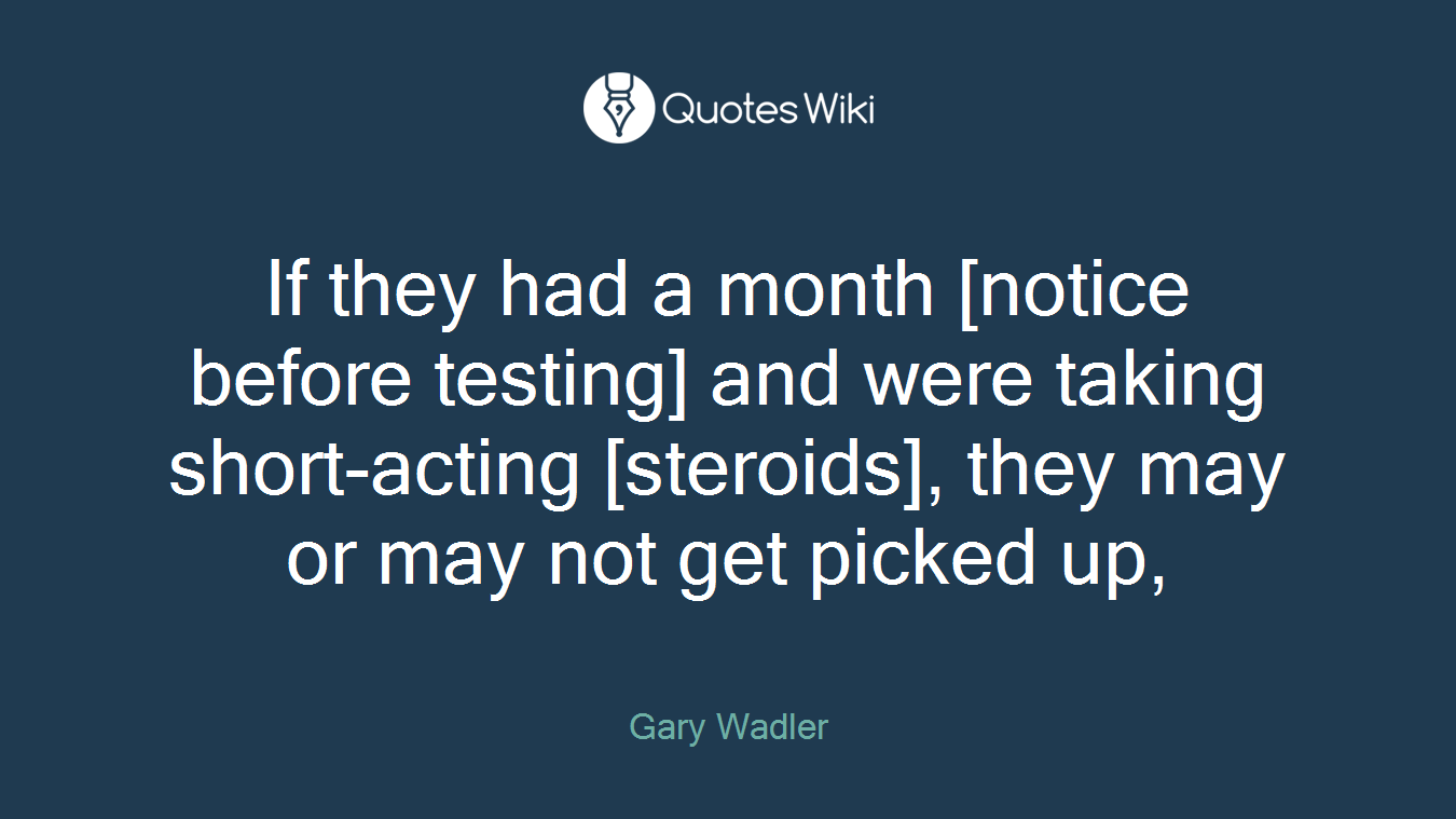 If they had a month [notice before testing] and were taking short-acting [steroids], they may or may not get picked up,
