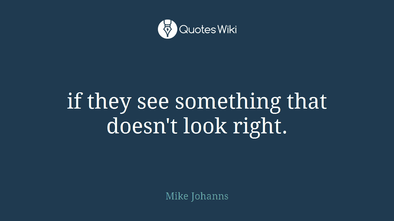 if they see something that doesn't look right.