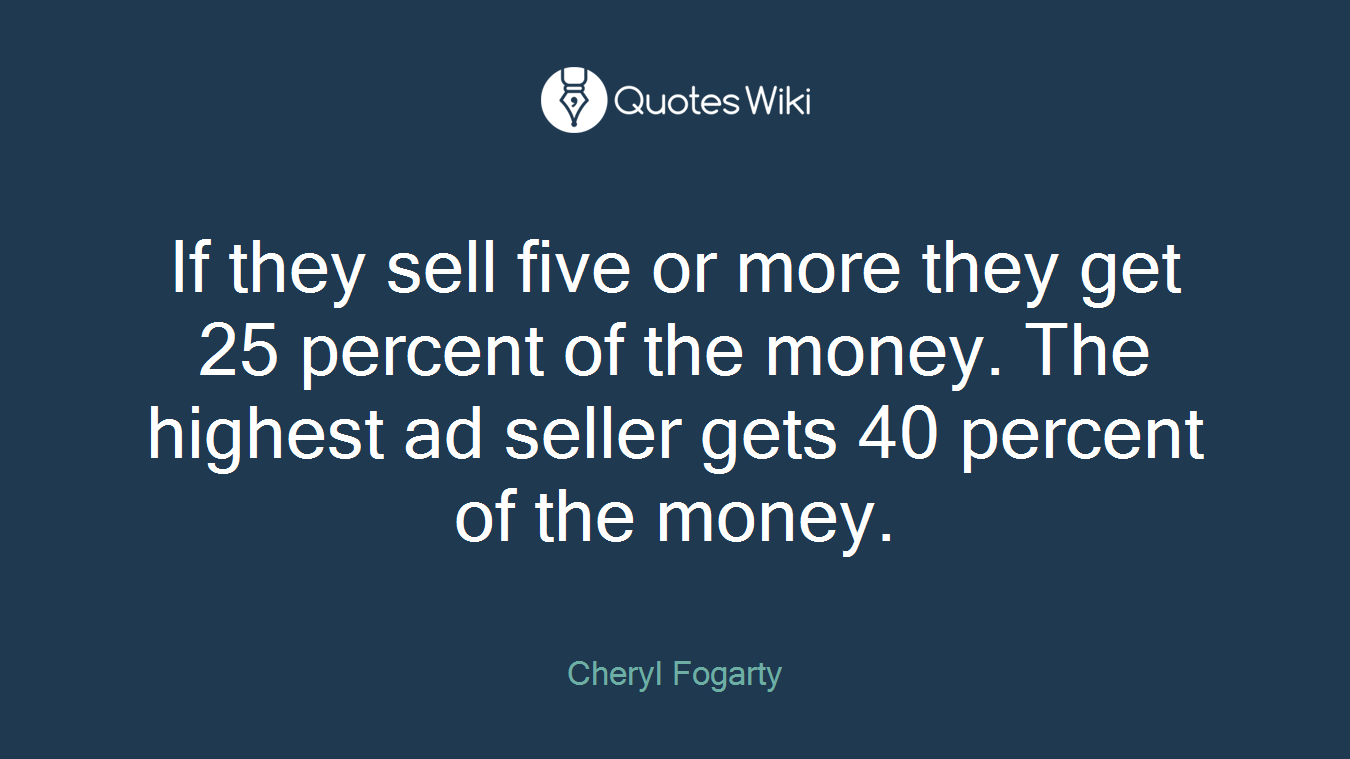 If they sell five or more they get 25 percent of the money. The highest ad seller gets 40 percent of the money.
