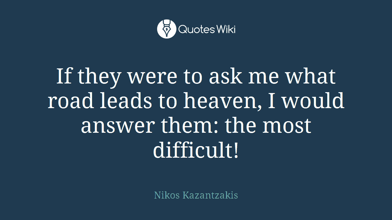 If they were to ask me what road leads to heaven, I would answer them: the most difficult!