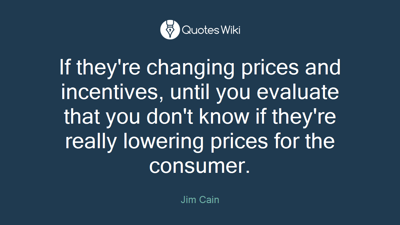 If they're changing prices and incentives, until you evaluate that you don't know if they're really lowering prices for the consumer.