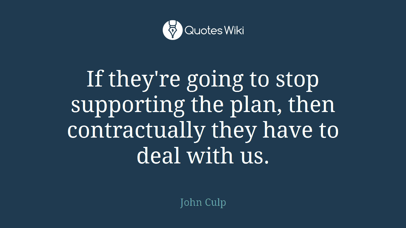If they're going to stop supporting the plan, then contractually they have to deal with us.