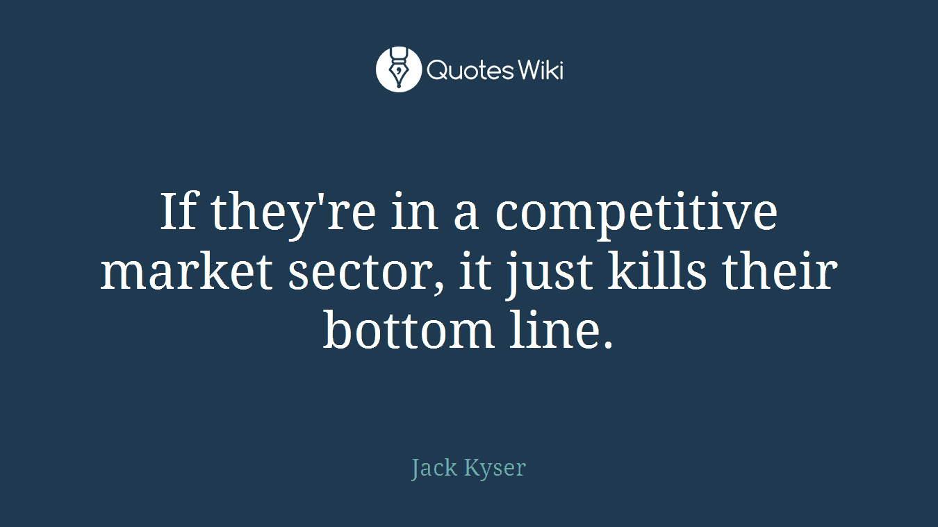 If they're in a competitive market sector, it just kills their bottom line.