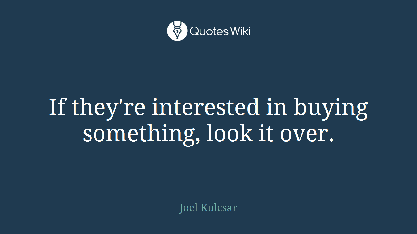 If they're interested in buying something, look it over.