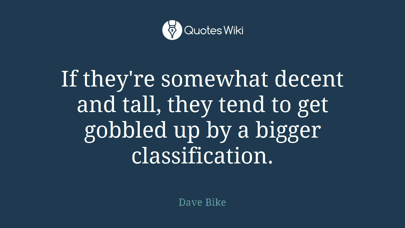If they're somewhat decent and tall, they tend to get gobbled up by a bigger classification.