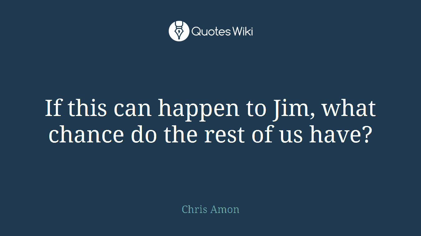 If this can happen to Jim, what chance do the rest of us have?