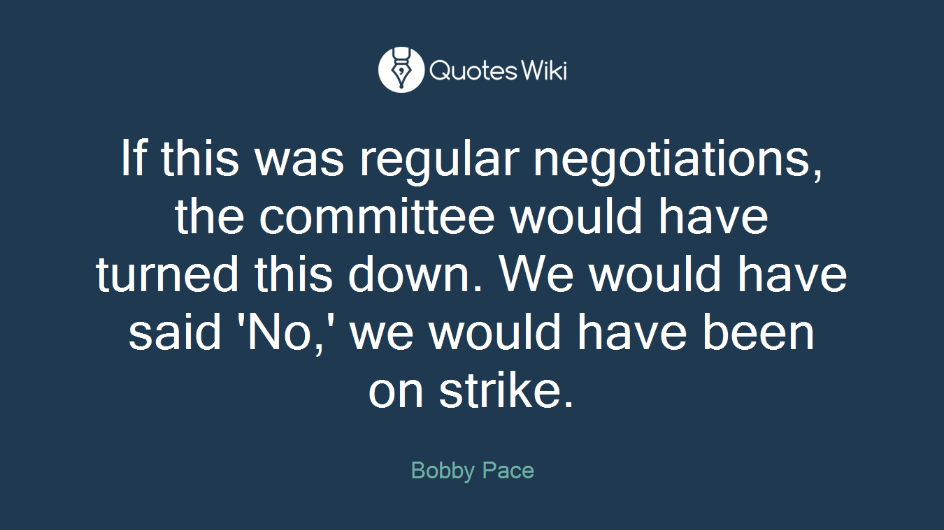 If this was regular negotiations, the committee would have turned this down. We would have said 'No,' we would have been on strike.