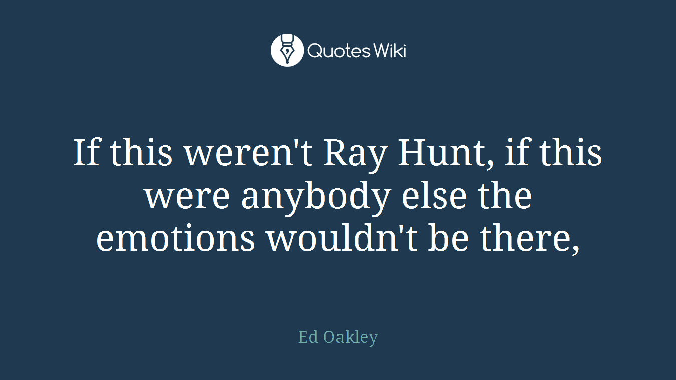 If this weren't Ray Hunt, if this were anybody else the emotions wouldn't be there,