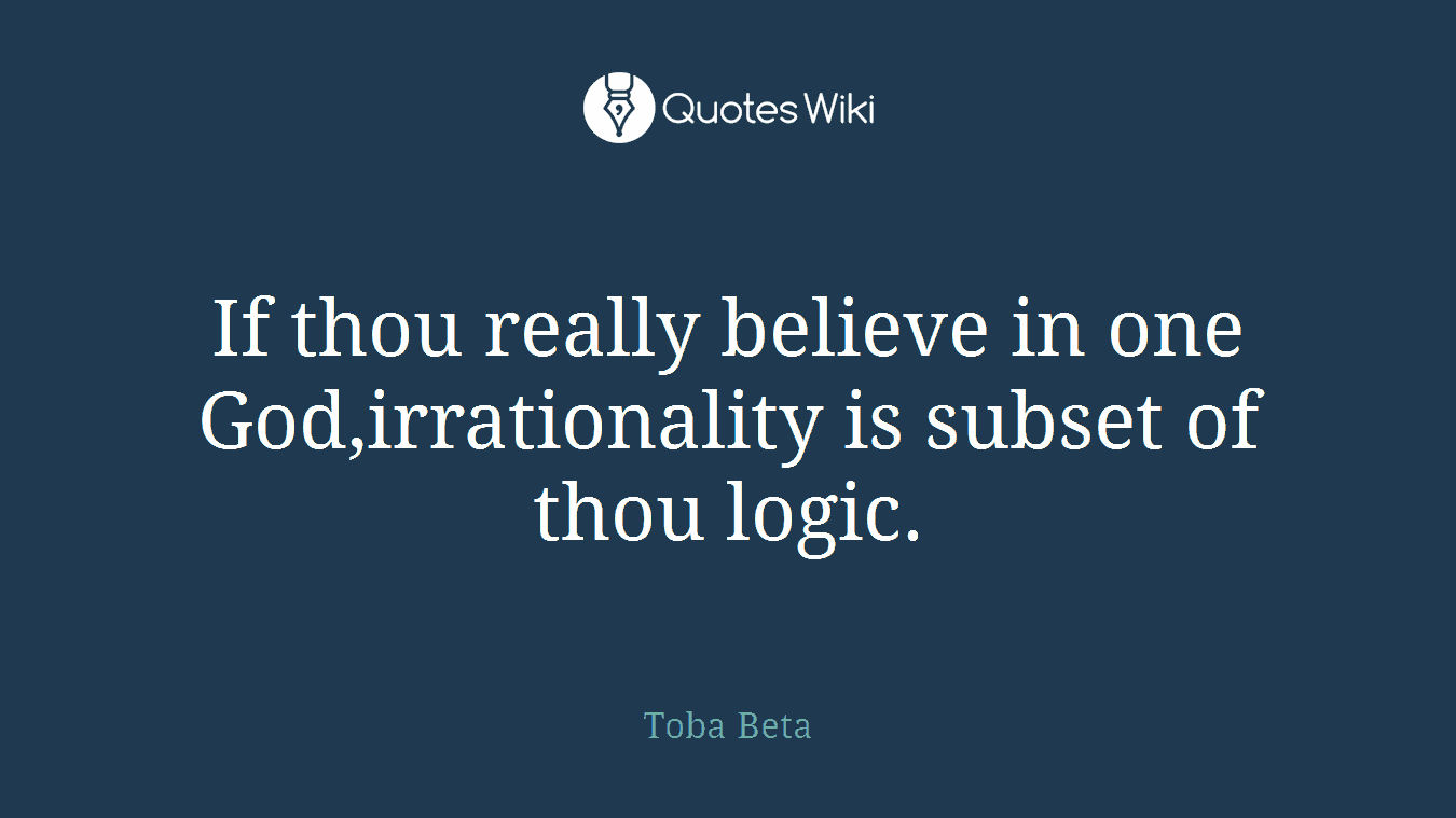 If thou really believe in one God,irrationality is subset of thou logic.
