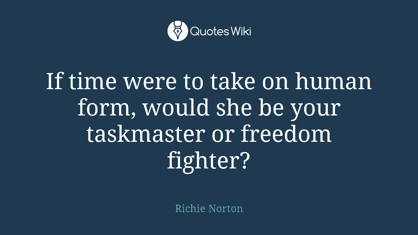 If time were to take on human form, would she be your taskmaster or freedom fighter?