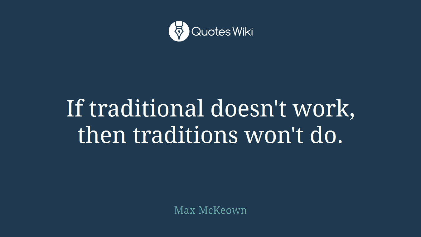 If traditional doesn't work, then traditions won't do.