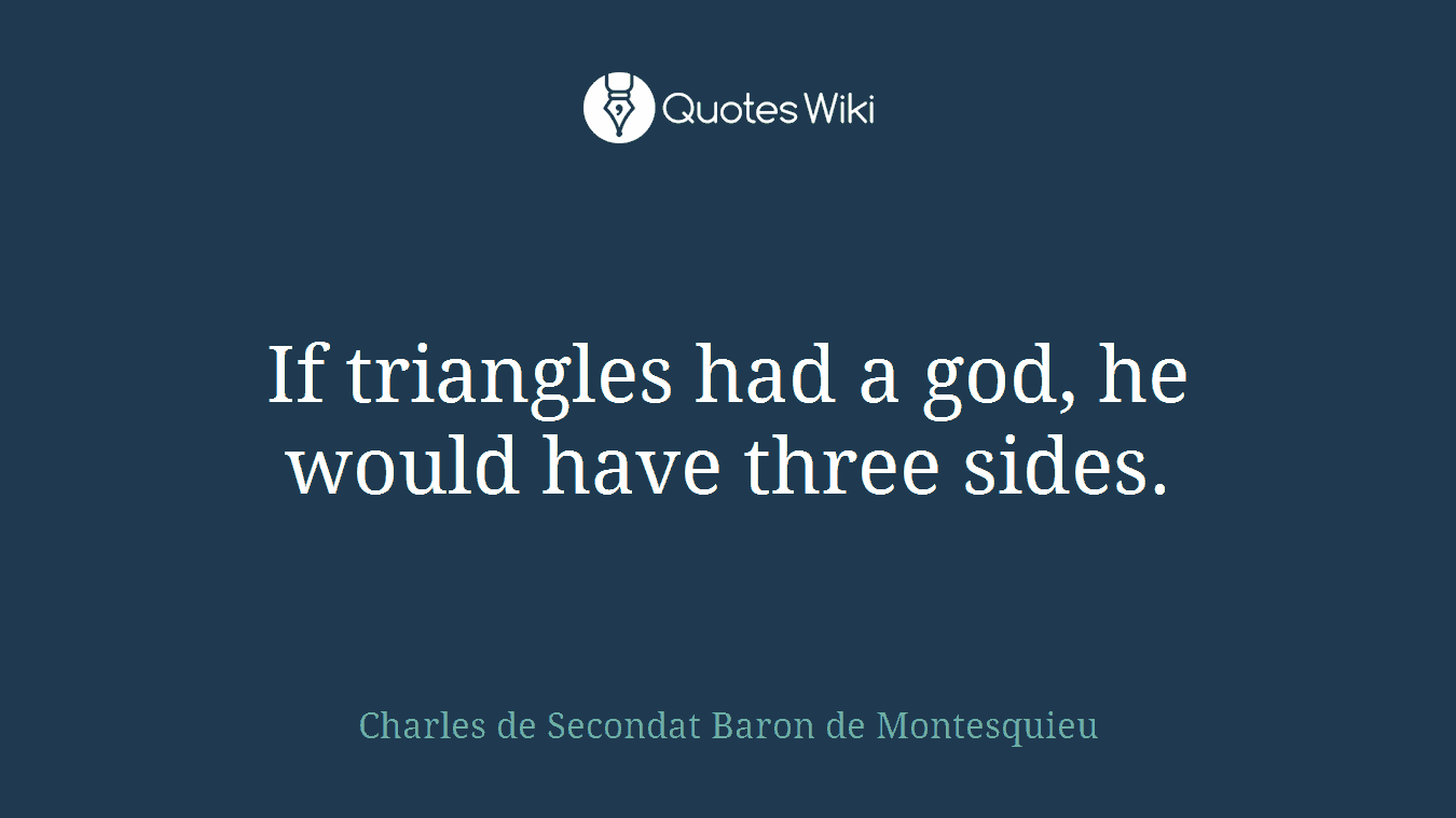 If triangles had a god, he would have three sides.