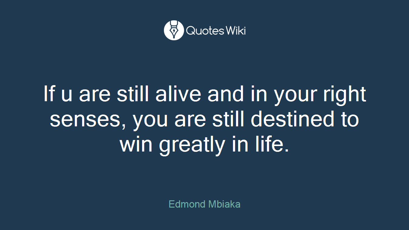 If u are still alive and in your right senses, you are still destined to win greatly in life.