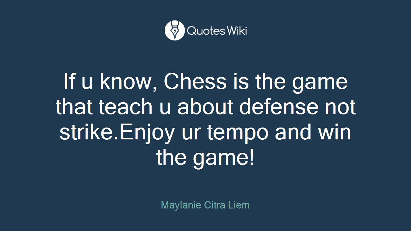 If u know, Chess is the game that teach u about defense not strike.Enjoy ur tempo and win the game!