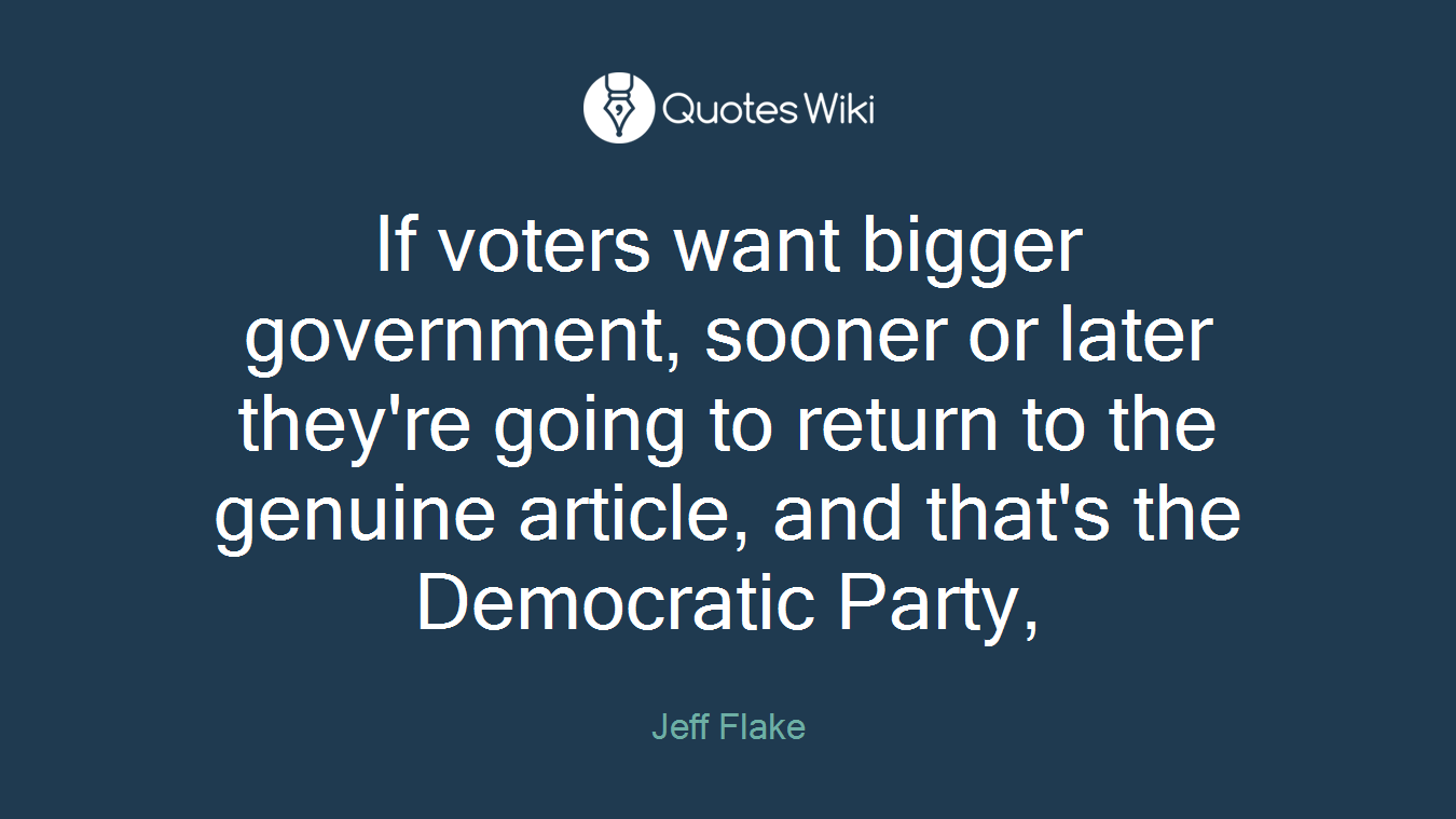 If voters want bigger government, sooner or later they're going to return to the genuine article, and that's the Democratic Party,