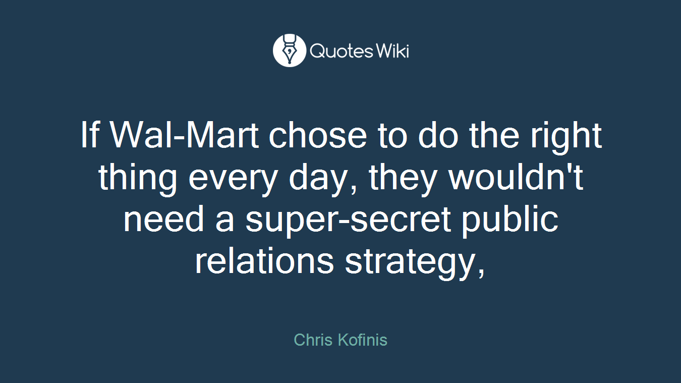 If Wal-Mart chose to do the right thing every day, they wouldn't need a super-secret public relations strategy,