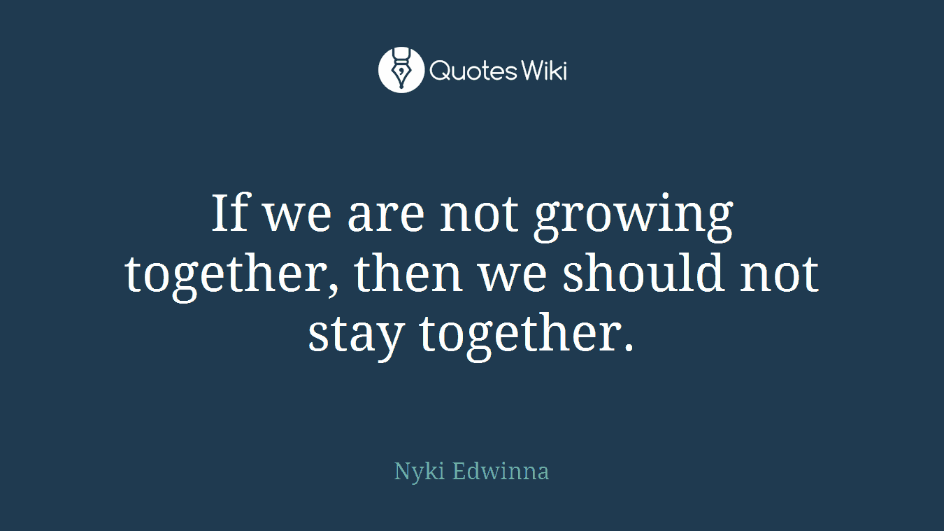 If we are not growing together, then we should not stay together.