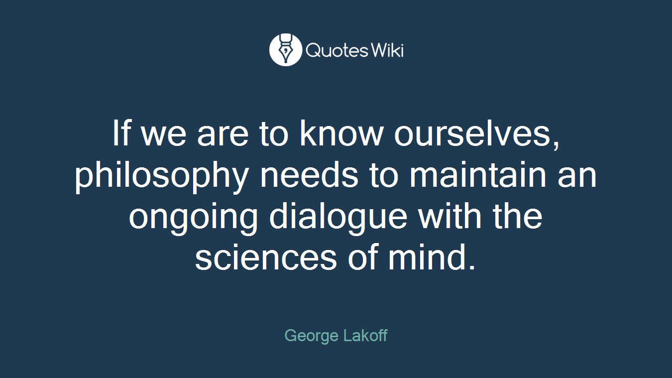 If we are to know ourselves, philosophy needs to maintain an ongoing dialogue with the sciences of mind.