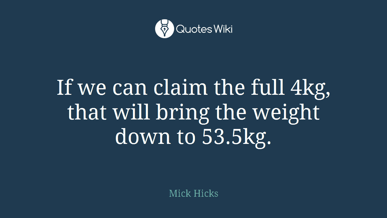 If we can claim the full 4kg, that will bring the weight down to 53.5kg.