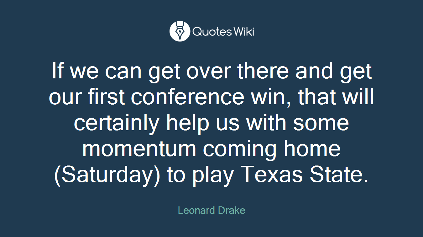 If we can get over there and get our first conference win, that will certainly help us with some momentum coming home (Saturday) to play Texas State.