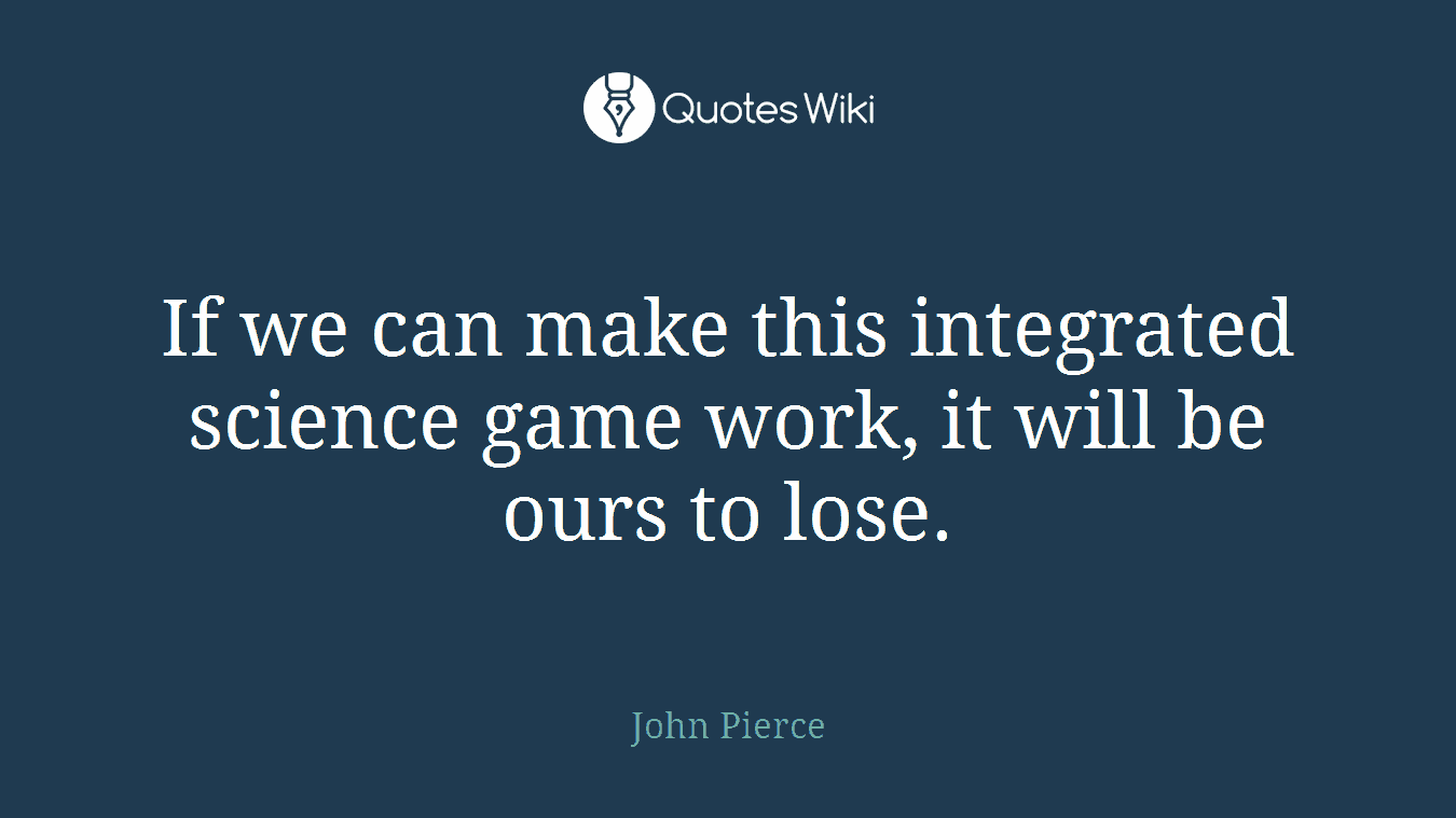 If we can make this integrated science game work, it will be ours to lose.