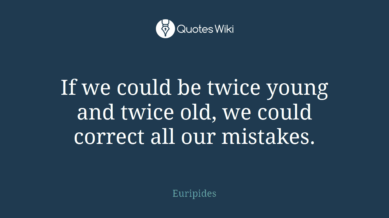 If we could be twice young and twice old, we could correct all our mistakes.