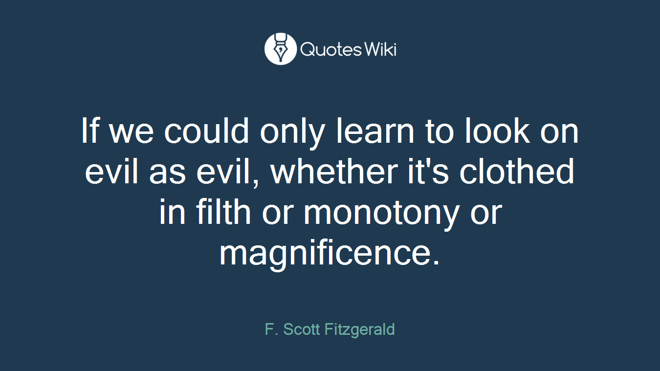 If we could only learn to look on evil as evil, whether it's clothed in filth or monotony or magnificence.