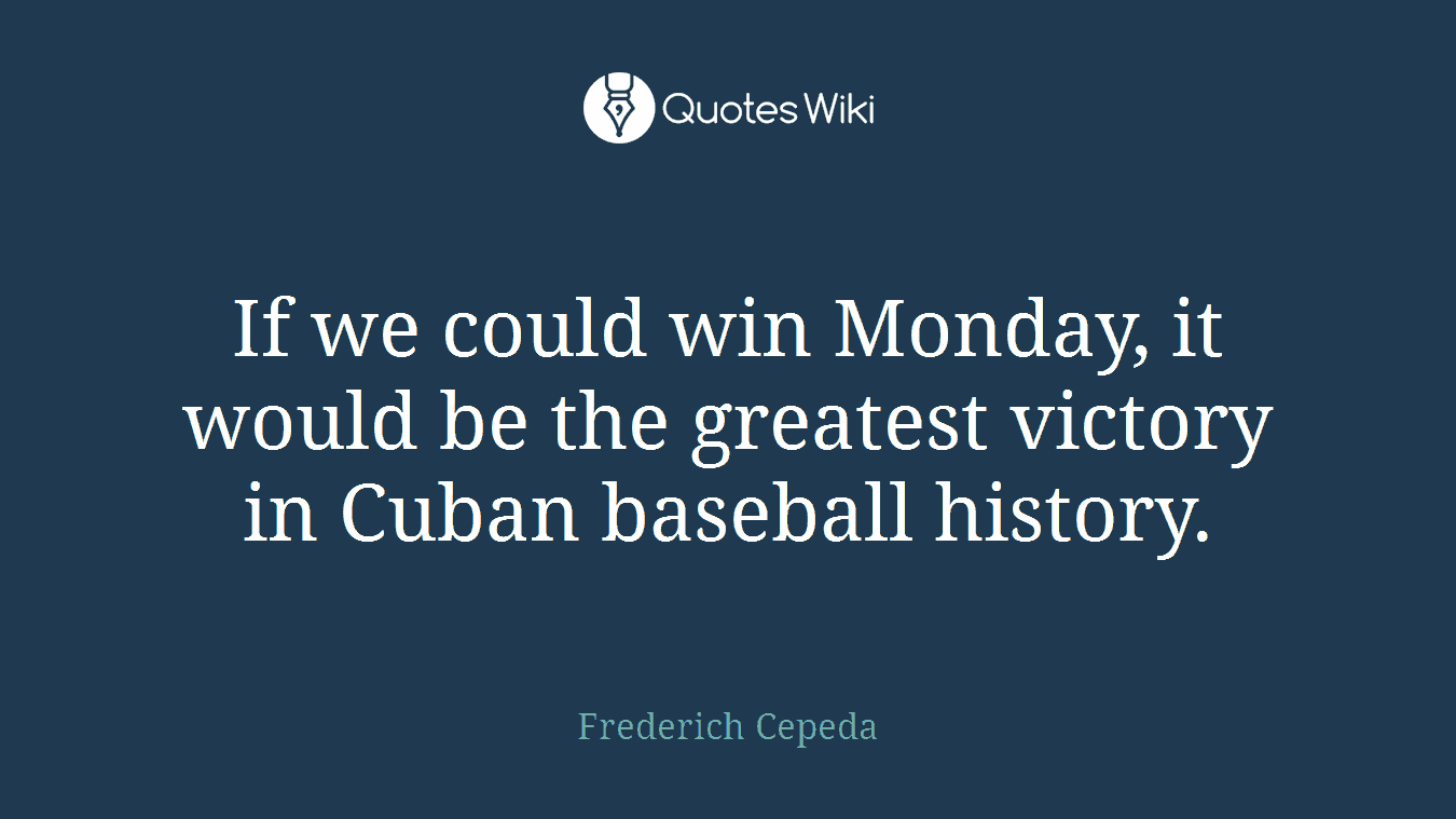 If we could win Monday, it would be the greatest victory in Cuban baseball history.
