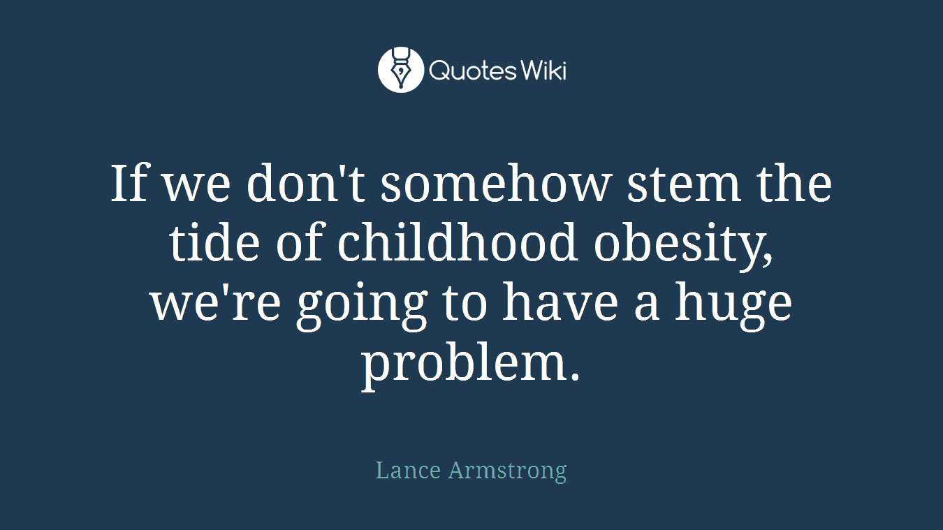 If we don't somehow stem the tide of childhood obesity, we're going to have a huge problem.