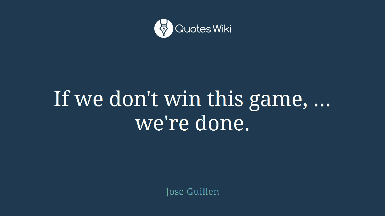If we don't win this game, ... we're done.