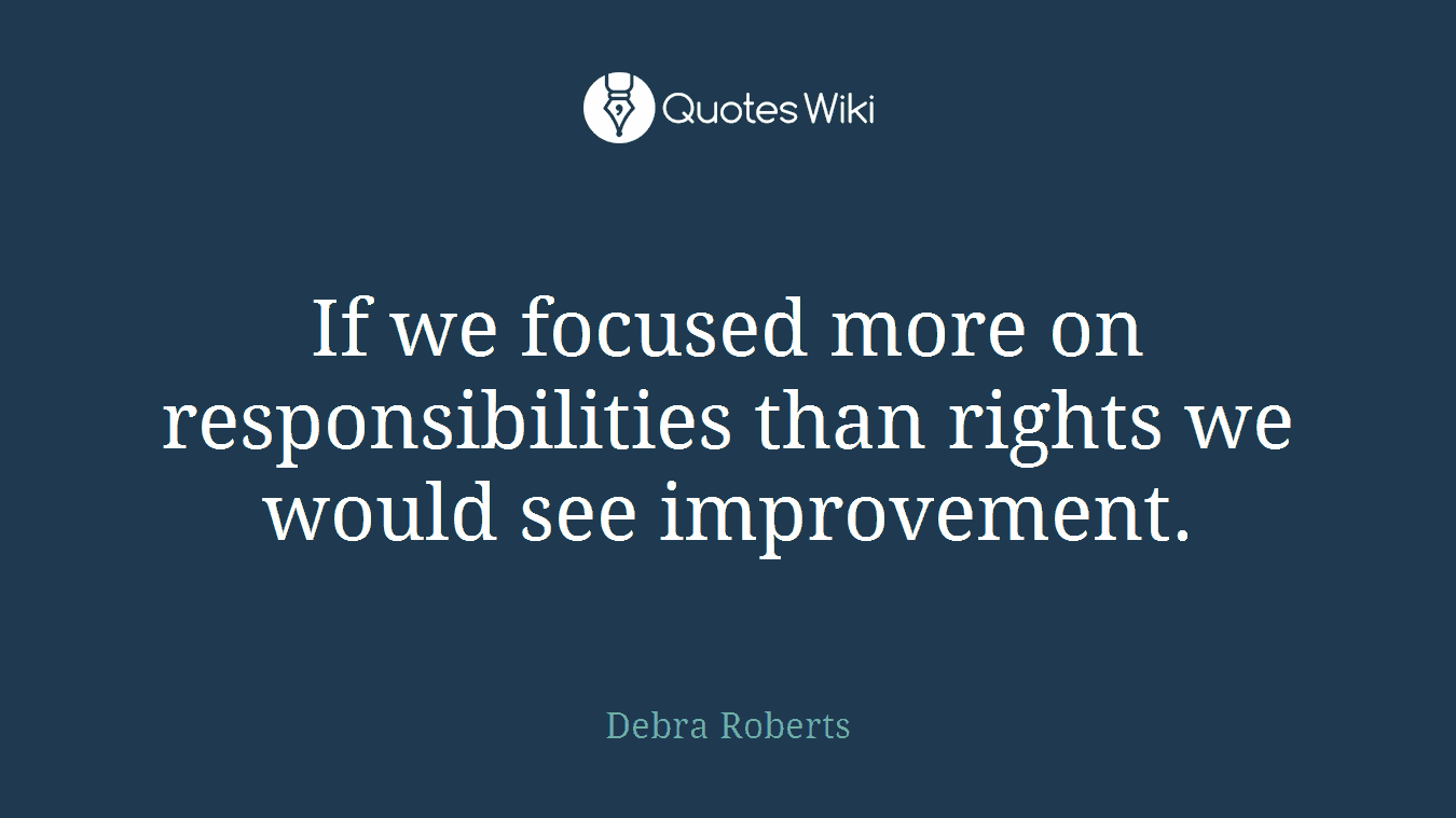 If we focused more on responsibilities than rights we would see improvement.