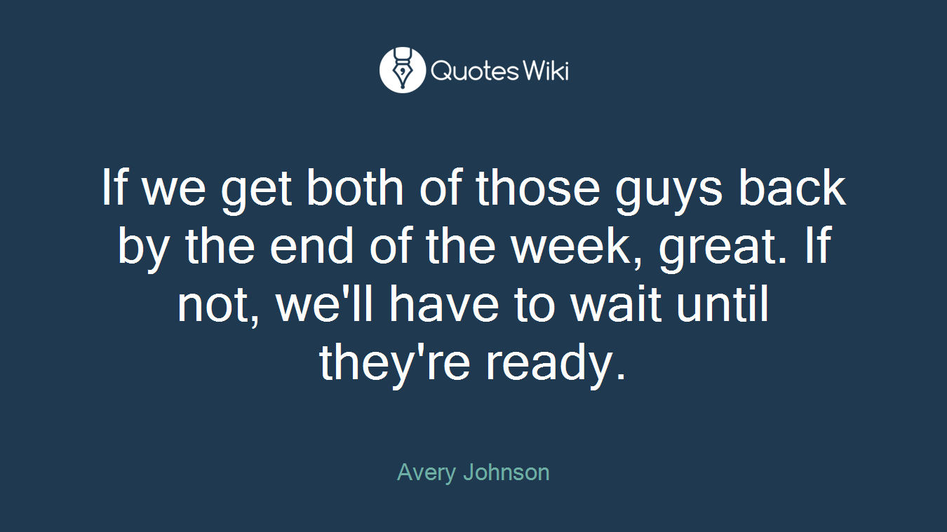 If we get both of those guys back by the end of the week, great. If not, we'll have to wait until they're ready.