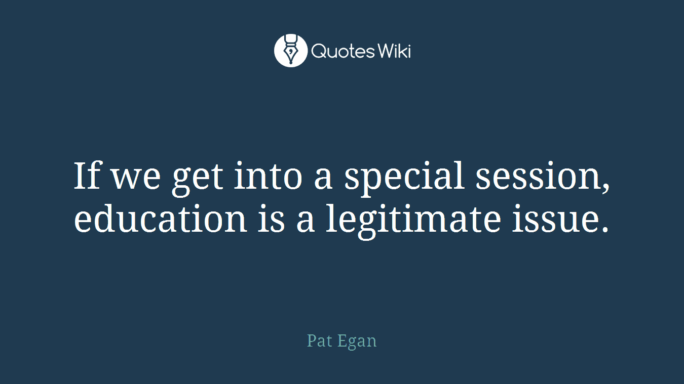 If we get into a special session, education is a legitimate issue.