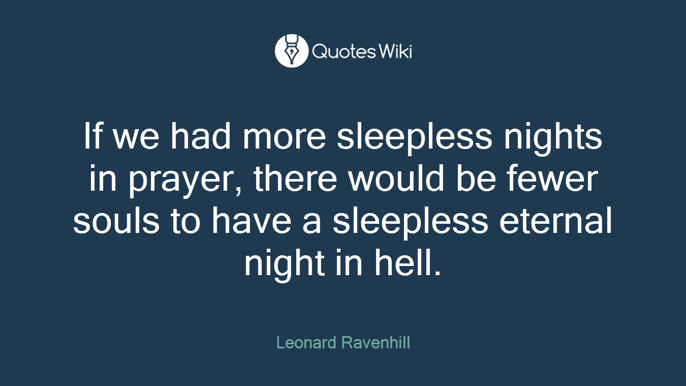 If we had more sleepless nights in prayer, there would be fewer souls to have a sleepless eternal night in hell.
