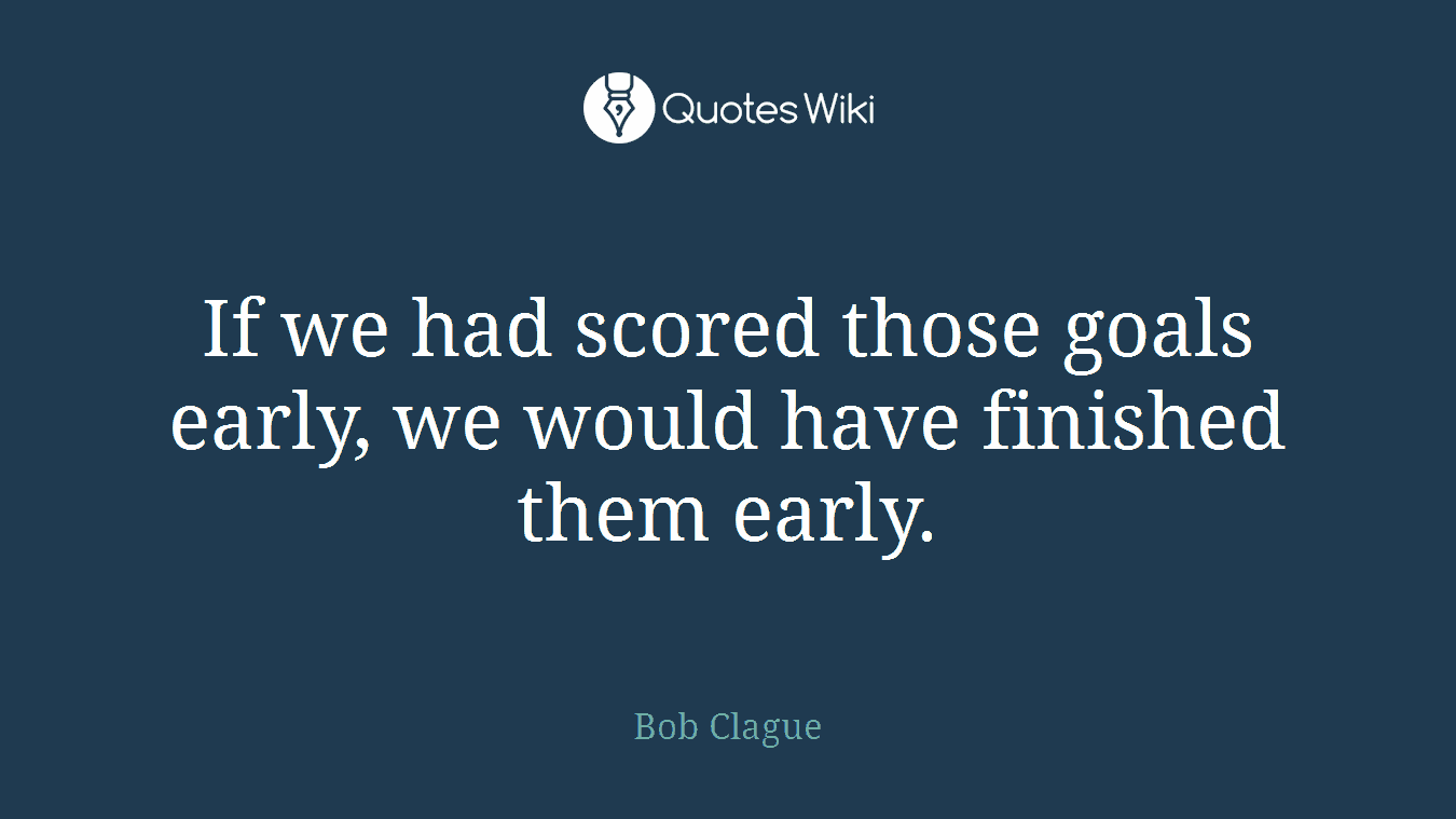 If we had scored those goals early, we would have finished them early.