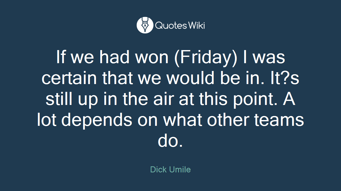 If we had won (Friday) I was certain that we would be in. It?s still up in the air at this point. A lot depends on what other teams do.