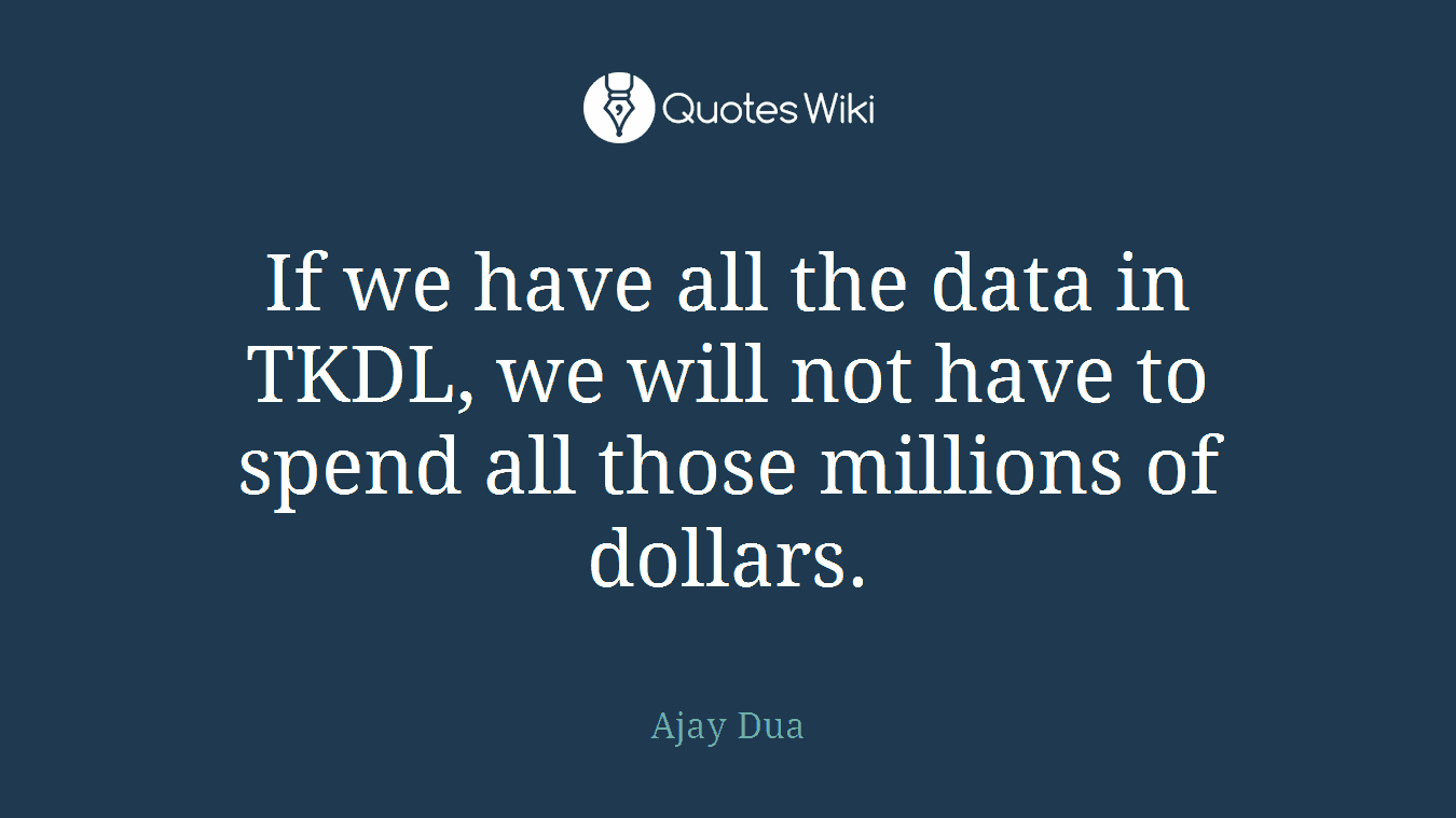 If we have all the data in TKDL, we will not have to spend all those millions of dollars.